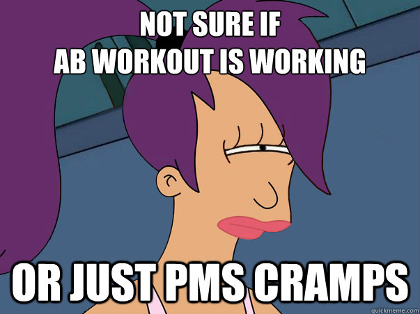 Not sure if
ab workout is working or just pms cramps  Leela Futurama