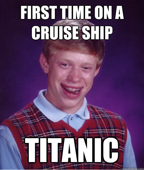 First time on a cruise ship titanic   Bad Luck Brian