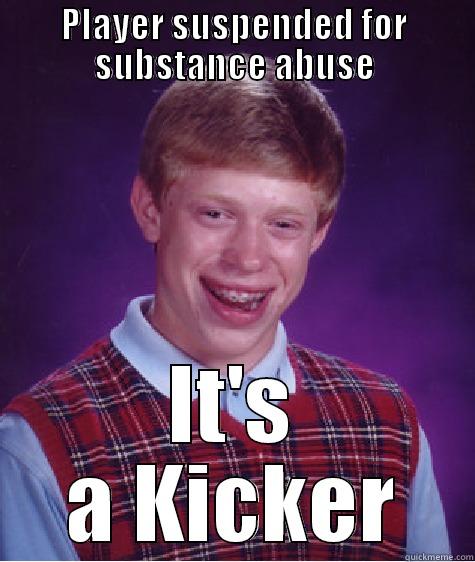 PLAYER SUSPENDED FOR SUBSTANCE ABUSE IT'S A KICKER Bad Luck Brian