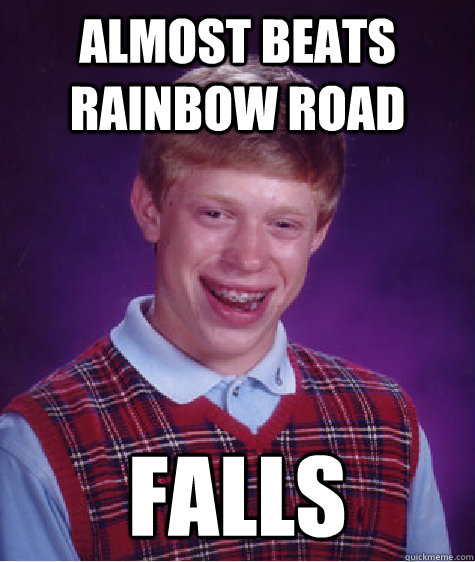 Almost beats rainbow road Falls - Almost beats rainbow road Falls  Bad Luck Brian