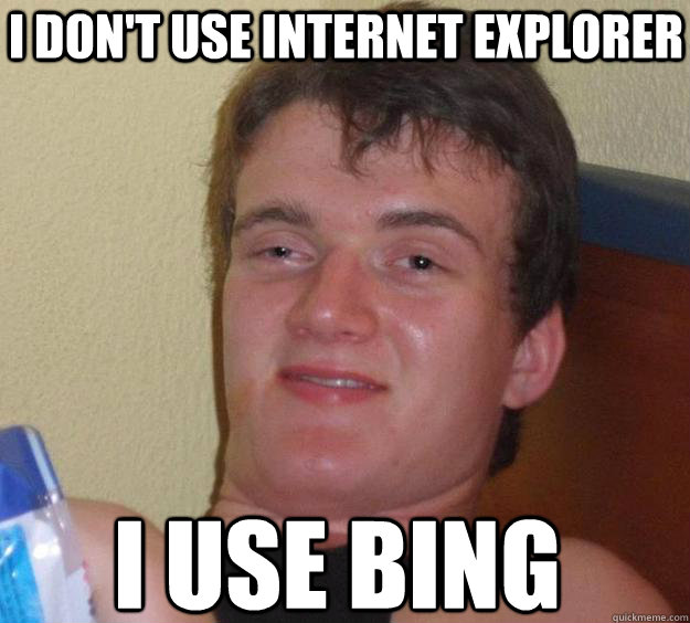 I don't use internet explorer i use bing  10 Guy