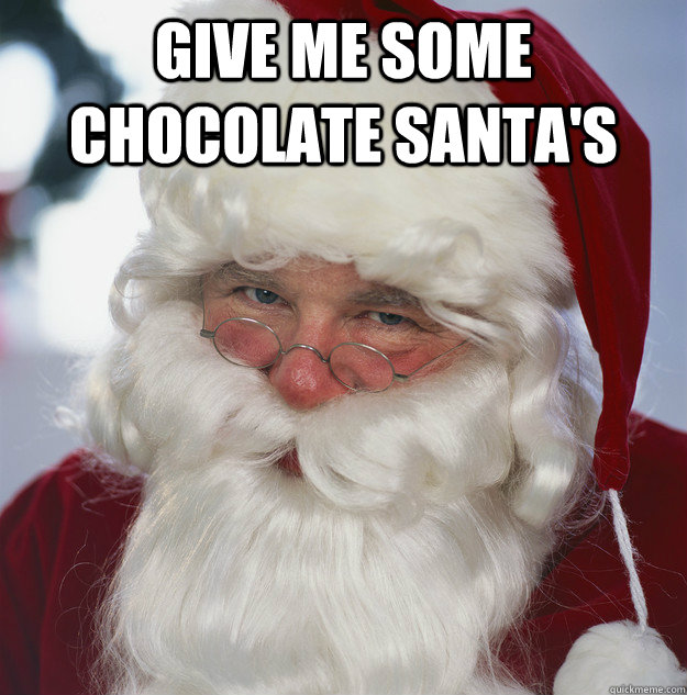 Give me some chocolate santa's   Scumbag Santa