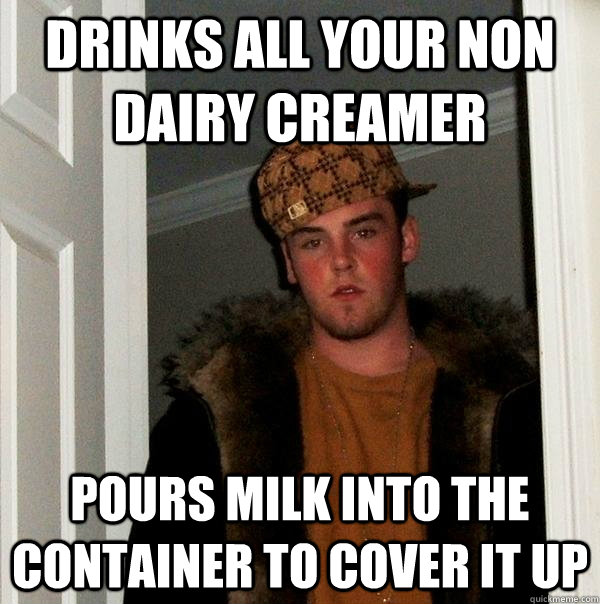 Drinks all your non dairy creamer pours milk into the container to cover it up  Scumbag Steve