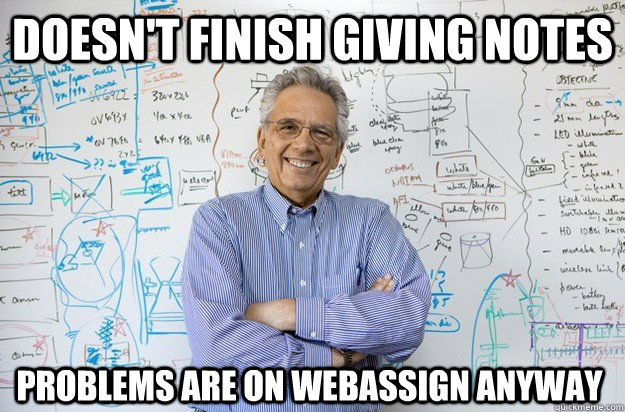 Doesn't finish giving notes Problems are on webassign anyway - Doesn't finish giving notes Problems are on webassign anyway  Engineering Professor