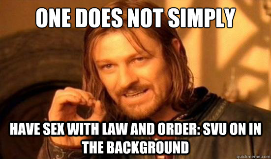 One Does Not Simply Have sex with Law and Order: SVU on in the background  Boromir