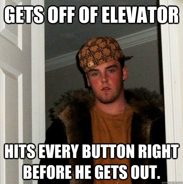 gets off of elevator hits every button right before he gets out. - gets off of elevator hits every button right before he gets out.  Scumbag Steve