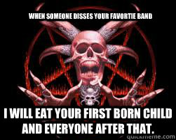 When Someone Disses Your Favortie Band I will eat your first born child and everyone after that. - When Someone Disses Your Favortie Band I will eat your first born child and everyone after that.  Misc