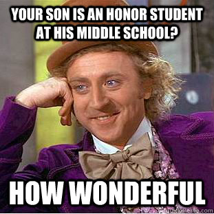 Your son is an honor student at his middle school? how wonderful  Creepy Wonka