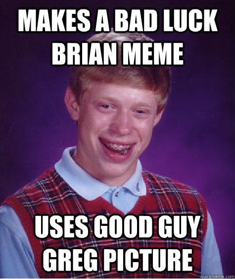 makes a bad luck brian meme uses good guy greg picture  Bad Luck Brian