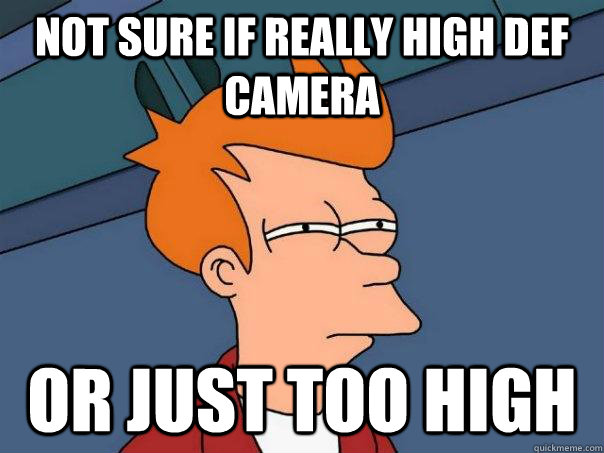 Not sure if really high def camera Or just too high  Futurama Fry