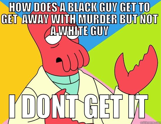 HOW DOES A BLACK GUY GET TO GET  AWAY WITH MURDER BUT NOT A WHITE GUY I DONT GET IT Futurama Zoidberg 