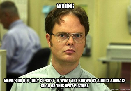 Wrong Meme's do not only consist of what are known as Advice Animals such as this very picture  Dwight