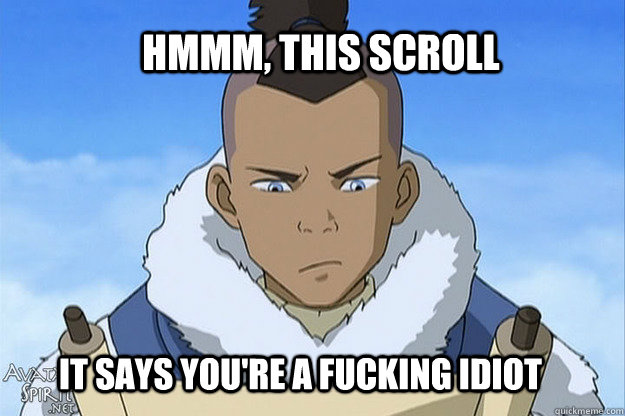 HMMM, this scroll  It says you're a fucking idiot  Skeptical Sokka