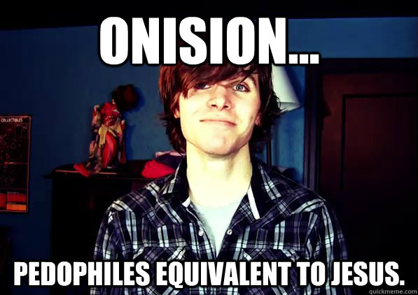 Onision... Pedophiles equivalent to Jesus.  