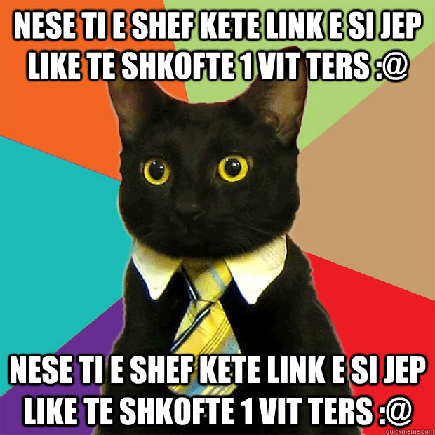 Nese ti e shef kete Link e si jep Like te shkofte 1 vit ters :@ Nese ti e shef kete Link e si jep Like te shkofte 1 vit ters :@  Business Cat