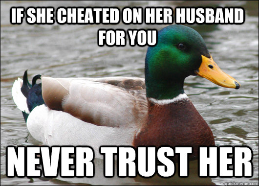 if she cheated on her husband for you never trust her  Actual Advice Mallard