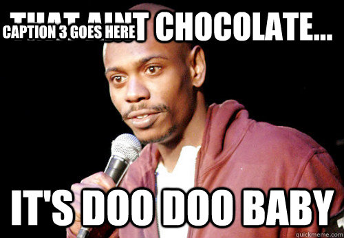 that aint chocolate... it's doo doo baby Caption 3 goes here  