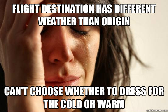 flight destination has different weather than origin can't choose whether to dress for the cold or warm  First World Problems