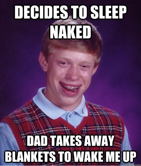 decides to sleep naked dad takes away blankets to wake me up  - decides to sleep naked dad takes away blankets to wake me up   Bad Luck Brian