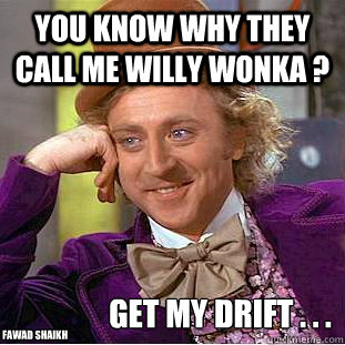 you know why they call me willy wonka ? get my drift . . .  Fawad shaikh  Condescending Wonka