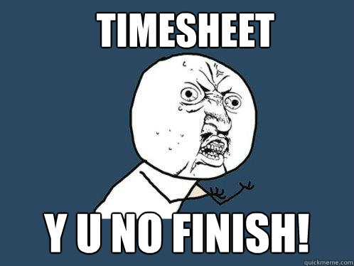 TIMESHEET y u no finish!  Y U No