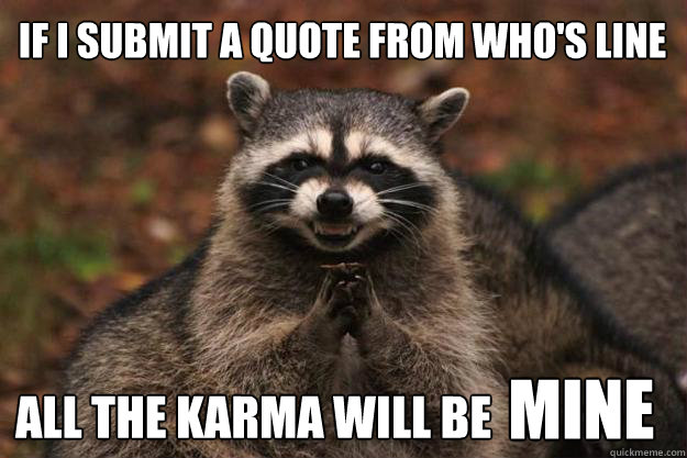 if i submit a quote from who's line all the karma will be MINE - if i submit a quote from who's line all the karma will be MINE  Evil Plotting Raccoon