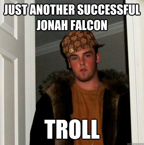 Just another successful Jonah Falcon troll  Scumbag Steve