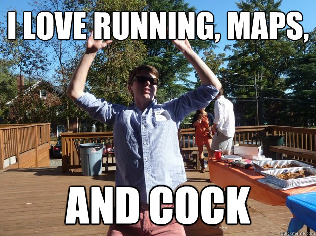 i love running, maps, and cock  