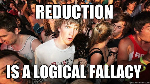 Reduction
 is a logical fallacy  Sudden Clarity Clarence