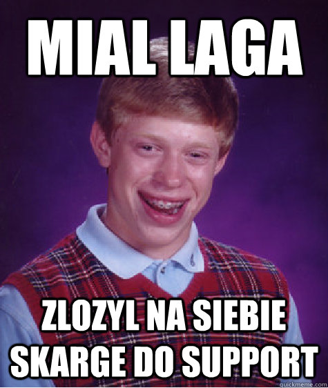 mial laga zlozyl na siebie skarge do support  Bad Luck Brian