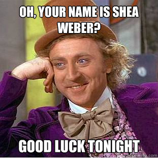 Oh, your name is Shea Weber? Good luck tonight  Condescending Wonka