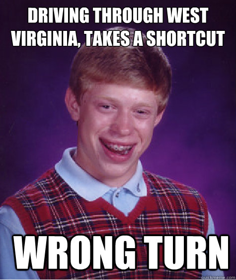 Driving through west Virginia, takes a shortcut  Wrong turn  Bad Luck Brian