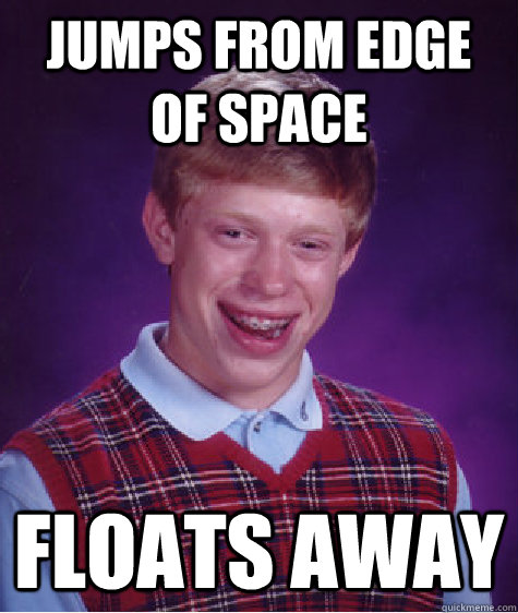 Jumps from edge of space Floats away  Bad Luck Brian