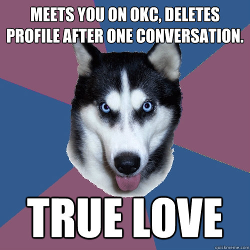 Meets you on OKC, deletes profile after one conversation. true love  Creeper Canine