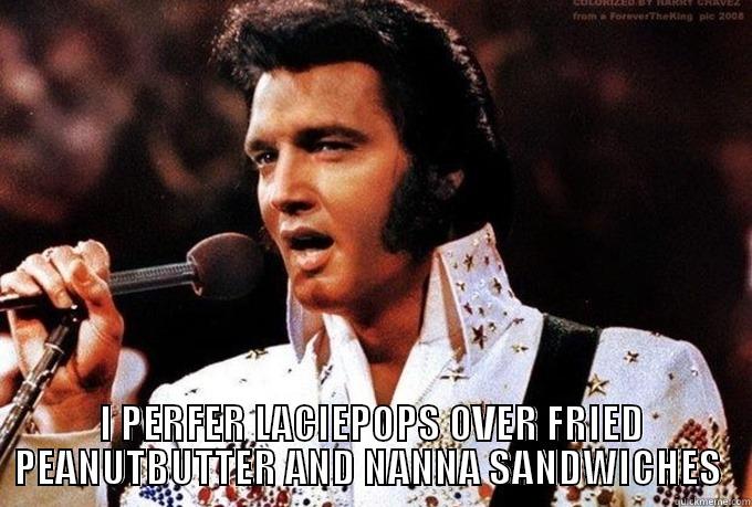 ELVIS  -  I PERFER LACIEPOPS OVER FRIED PEANUTBUTTER AND NANNA SANDWICHES  Misc