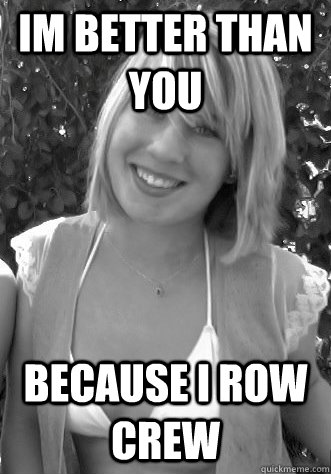 im better than you because i row crew - im better than you because i row crew  Gardner