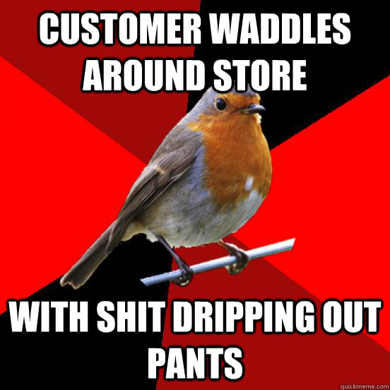 Customer waddles around store with shit dripping out pants  retail robin