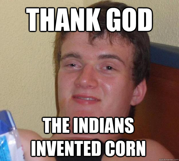 thank god the indians invented corn  10 Guy