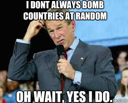 i dont always bomb countries at random oh wait, yes i do.  