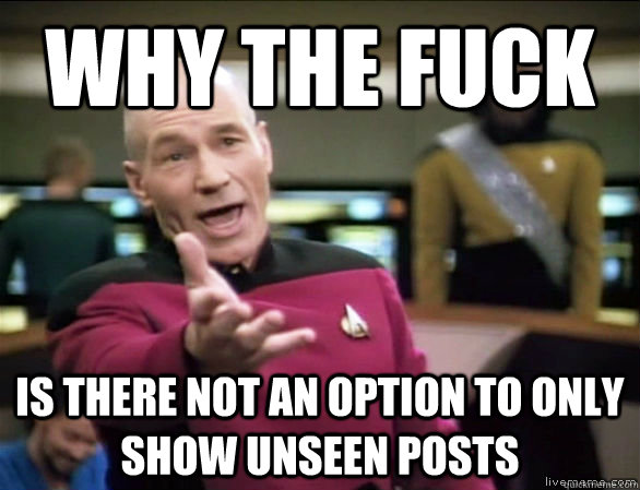 why the fuck is there not an option to only show unseen posts  Annoyed Picard HD