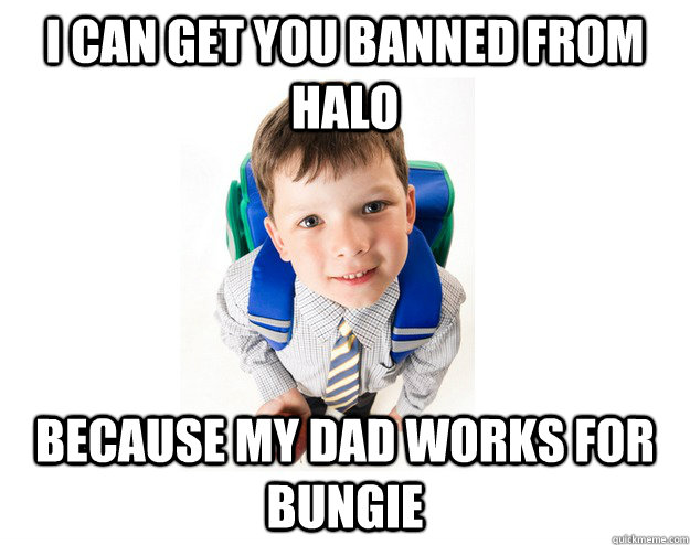 I CAN GET YOU BANNED FROM HALO BECAUSE MY DAD WORKS FOR BUNGIE  Lying School Kid