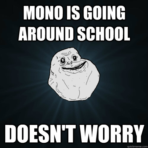 Mono is going around school Doesn't Worry - Mono is going around school Doesn't Worry  Forever Alone