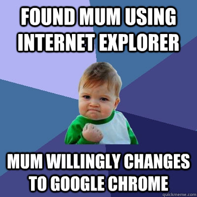 found mum using internet explorer mum willingly changes to google chrome  Success Kid