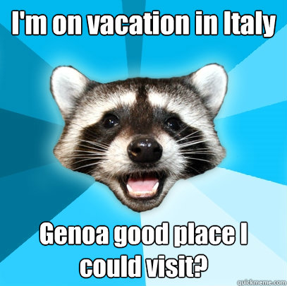 I'm on vacation in Italy Genoa good place I could visit?  Lame Pun Coon