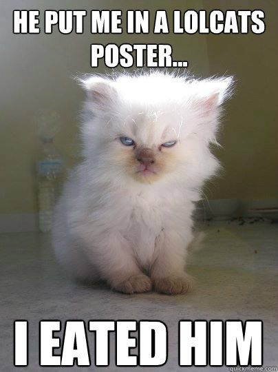 He put me in a LOLcats poster... I eated him  