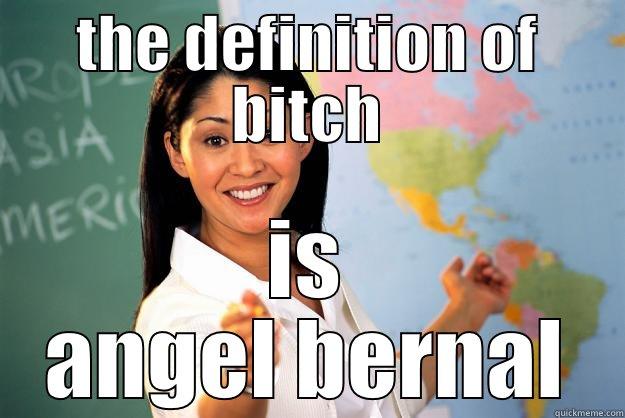 THE DEFINITION OF BITCH IS ANGEL BERNAL Unhelpful High School Teacher