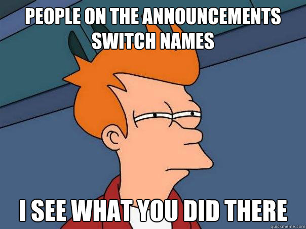 People on the announcements switch names I see what you did there  Futurama Fry