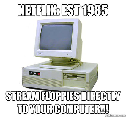 Netflix: est 1985 Stream Floppies directly to your computer!!!  Your First Computer