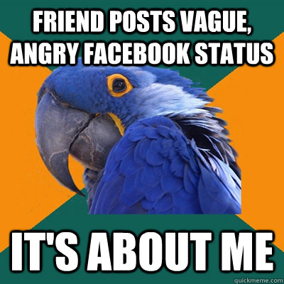 FRIEND POSTS VAGUE, ANGRY FACEBOOK STATUS IT'S ABOUT ME   Paranoid Parrot