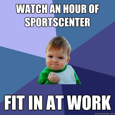 watch an hour of sportscenter fit in at work   Success Kid